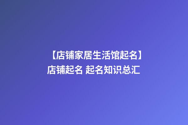 【店铺家居生活馆起名】店铺起名 起名知识总汇-第1张-店铺起名-玄机派